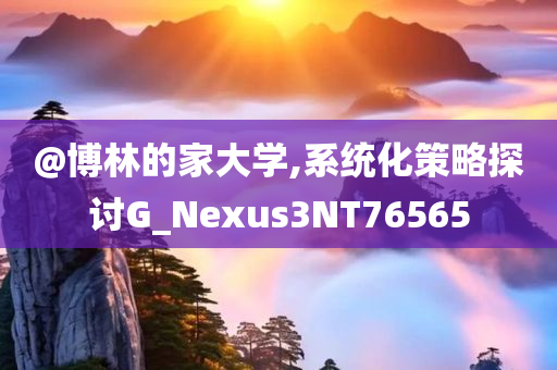 @博林的家大学,系统化策略探讨G_Nexus3NT76565
