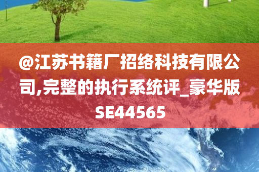 @江苏书籍厂招络科技有限公司,完整的执行系统评_豪华版SE44565