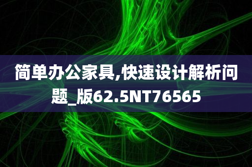 简单办公家具,快速设计解析问题_版62.5NT76565