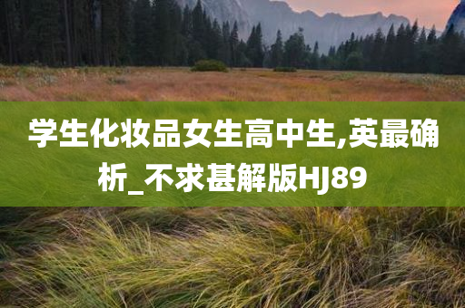 学生化妆品女生高中生,英最确析_不求甚解版HJ89