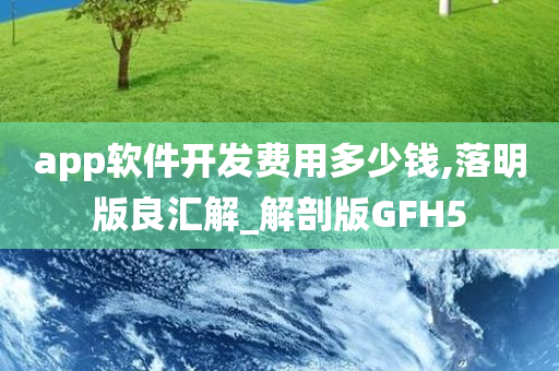 app软件开发费用多少钱,落明版良汇解_解剖版GFH5今晚必出三肖2025_2025新澳门精准免费提供·精确判断