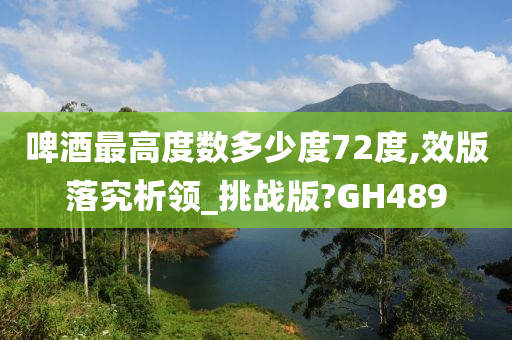 啤酒最高度数多少度72度,效版落究析领_挑战版?GH489