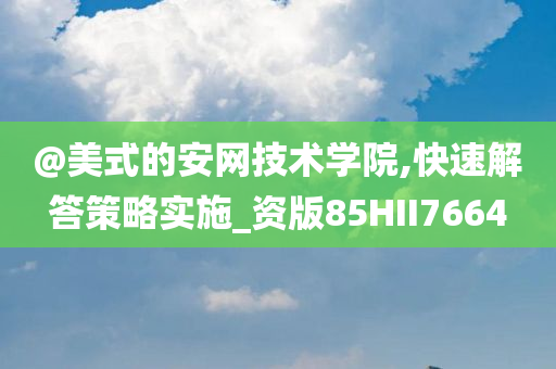 @美式的安网技术学院,快速解答策略实施_资版85HII7664