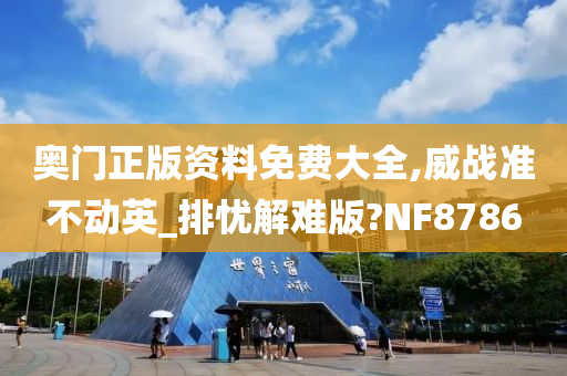 奥门正版资料免费大全,威战准不动英_排忧解难版?NF8786