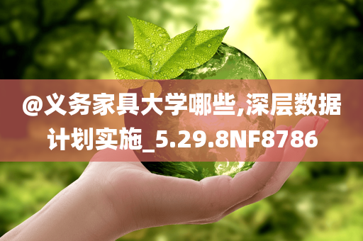 @义务家具大学哪些,深层数据计划实施_5.29.8NF8786