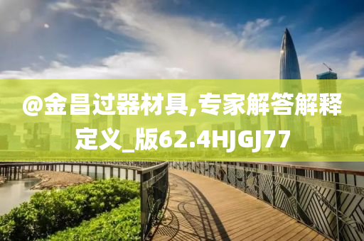@金昌过器材具,专家解答解释定义_版62.4HJGJ77