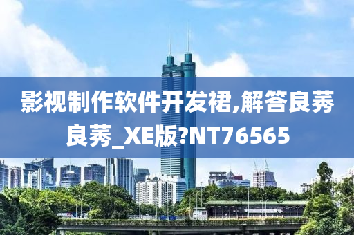 影视制作软件开发裙,解今晚必出三肖2025_2025新澳门精准免费提供·精确判断答良莠良莠_XE版?NT76565