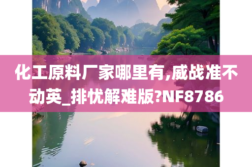 化工原料厂家哪里有,威战准不动英_排忧解难版?NF8786