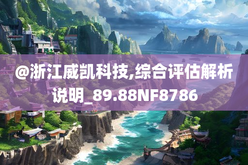 @浙江威凯科技,综合评估解析说明_89.88NF8786今晚必出三肖2025_2025新澳门精准免费提供·精确判断