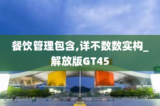 餐饮管理包含,详不数数实构_解放版GT45