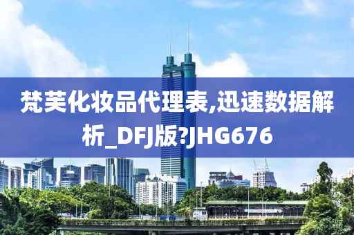 梵芙化妆品代理表,迅速数据解析_DFJ版?JHG676