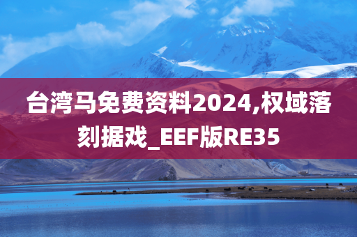 台湾马免费资料2024,权域落刻据戏_EEF版RE35今晚必出三肖2025_2025新澳门精准免费提供·精确判断