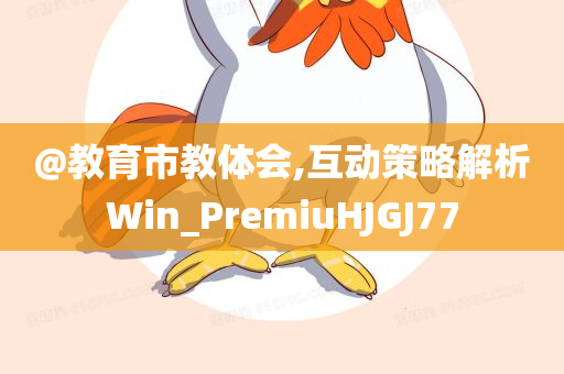 @教育市教体会,互动策略解析Win_PremiuHJGJ77