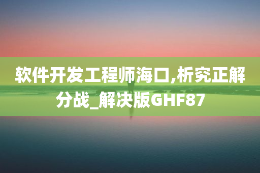 软件开发工程师海口,析究正解分战_解决版GHF87