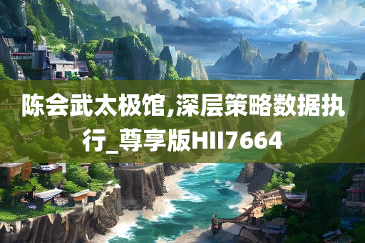 陈会武太极馆,深层策略数据执行_尊享版HII7664