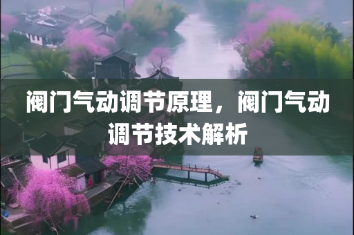 阀门气动调节原理，阀门气动调节技术解析