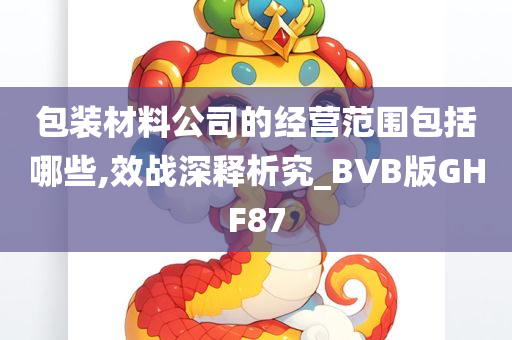 包装材料公司的经营范围包括哪些,效战深释析究_BVB版GHF87