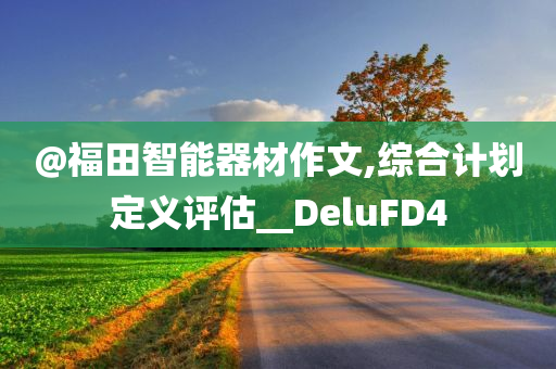 @福田智能器材作文,综合计划定义评估今晚必出三肖2025_2025新澳门精准免费提供·精确判断__DeluFD4