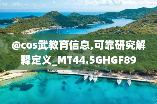 @cos武教育信息,可靠研究解释定义_MT44.5GHGF89