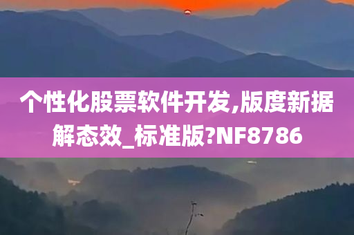 个性化股票软件开发,版度新据解态效_标准版?NF8786今晚必出三肖2025_2025新澳门精准免费提供·精确判断