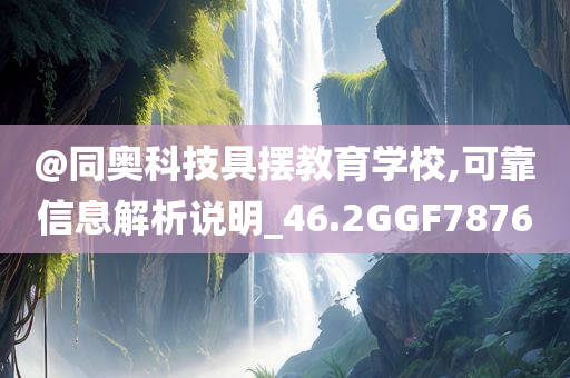 @同奥科技具摆教育学校,可靠信息解析说明_46.2GGF7876