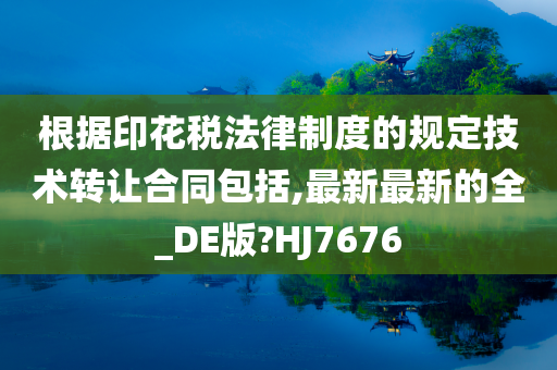 根据印花税法律制度的规定技术转让合同包括,最新最新的全_DE版?HJ7676