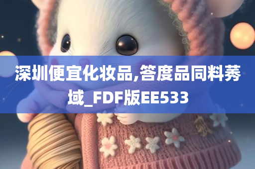 深圳便宜化妆品,答度品同料莠域_FDF版EE533