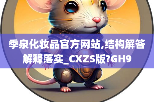 季泉化妆品官方网站,结构解答解释落实_CXZS版?GH9今晚必出三肖2025_2025新澳门精准免费提供·精确判断