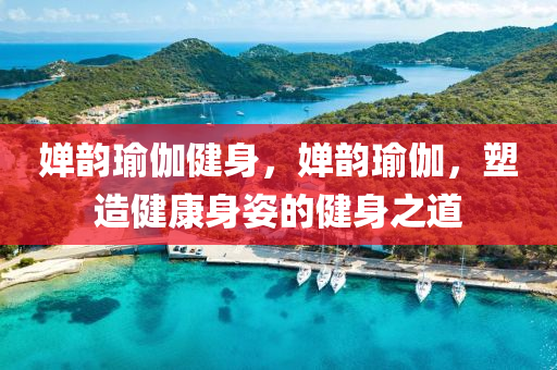 婵韵瑜伽健身，婵韵瑜伽，塑造健康身姿的健身之道