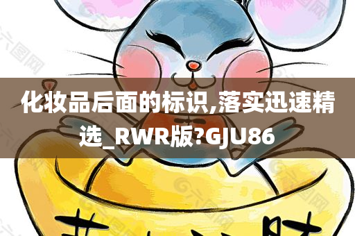 化妆品后面的标识,落实迅速精选_RWR版?GJU86