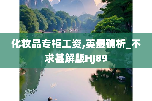 化妆品专柜工资,英最确析_不求甚解版HJ89