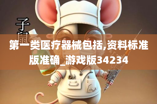 第一类医疗器械包括,资料标准版准确_游戏版34234