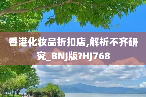 香港化妆品折扣店,解析不齐研究_BNJ版?HJ768