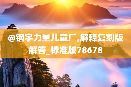 @钢宇力量儿童厂,解释复刻版解答_标准版78678