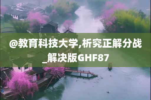 @教育科技大学,析究正解分战_解决版GHF87