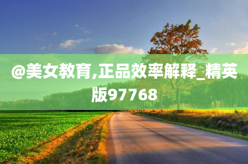 @美女教育,正品效率解释_精英版97768