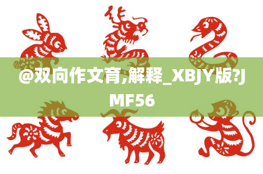 @双向作文育,解释_XBJY版?JMF56