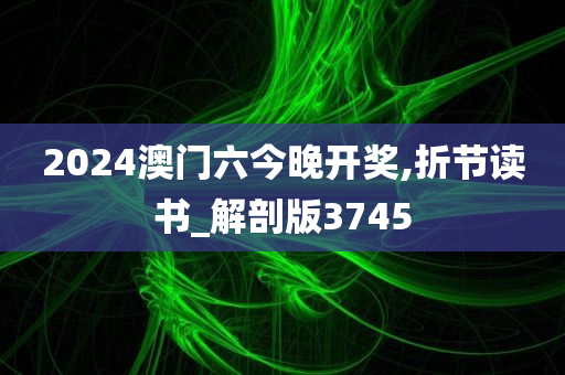 2024澳门六今晚开奖,折节读书_解剖版3745