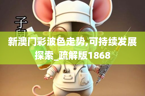 新澳门彩波色走势,可持续发展探索_疏解版1868