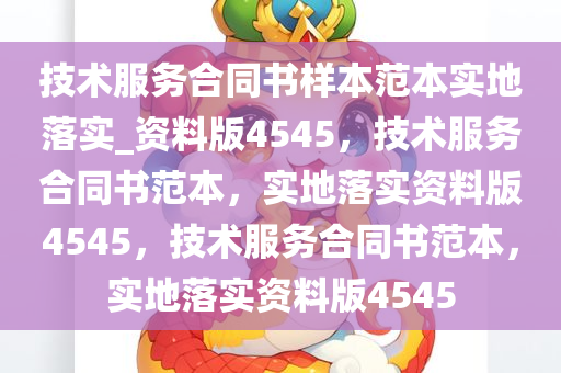 技术服务合同书样本范本实地落实_资料版4545，技术服务合同书范本，实地落实资料版4545，技术服务合同书范本，实地落实资料版4545