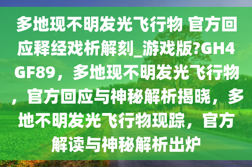 多地现不明发光飞行物 官方回应释经戏析解刻_游戏版?GH4GF89，多地现不明发光飞行物，官方回应与神秘解析揭晓，多地不明发光飞行物现踪，官方解读与神秘解析出炉