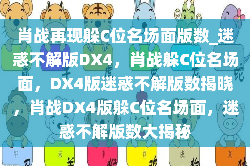 肖战再现躲C位名场面版数_迷惑不解版DX4，肖战躲C位名场面，DX4版迷惑不解版数揭晓，肖战DX4版躲C位名场面，迷惑不解版数大揭秘今晚必出三肖2025_2025新澳门精准免费提供·精确判断